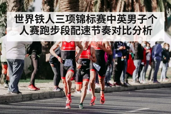 世界铁人三项锦标赛中英男子个人赛跑步段配速节奏对比分析