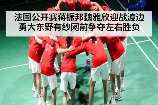 法国公开赛蒋振邦魏雅欣迎战渡边勇大东野有纱网前争夺左右胜负