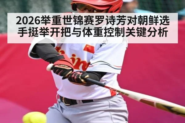 2026举重世锦赛罗诗芳对朝鲜选手挺举开把与体重控制关键分析